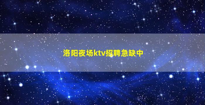 洛阳夜场ktv招聘急缺中